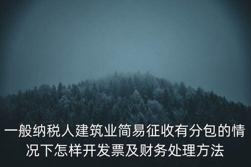 簡易征收發(fā)票如何申報，一般納稅人建筑業(yè)簡易征收有分包的情況下怎樣開發(fā)票及財務處理方法