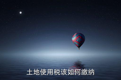 鐵路局如何交納土地使用稅，土地使用稅該如何繳納
