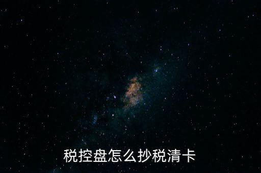 稅盤如何抄報稅，稅控盤怎么抄稅清卡