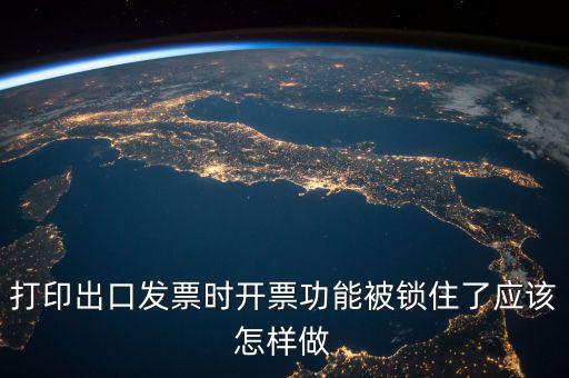 如何解鎖稅收的職能，打印出口發(fā)票時開票功能被鎖住了應(yīng)該怎樣做