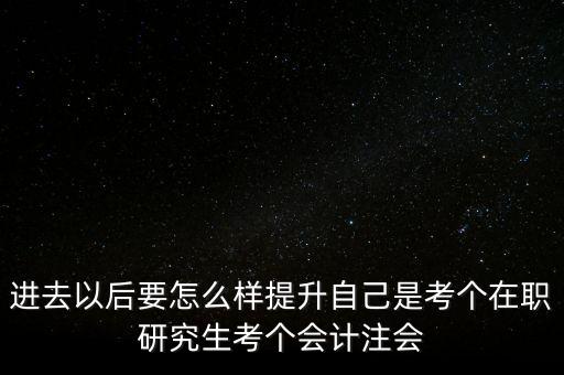 進(jìn)去以后要怎么樣提升自己是考個在職研究生考個會計注會