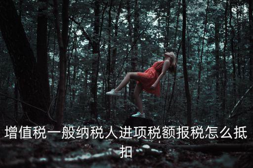 購買進項稅如何抵扣，進項稅認(rèn)證后怎么抵扣在哪里抵扣