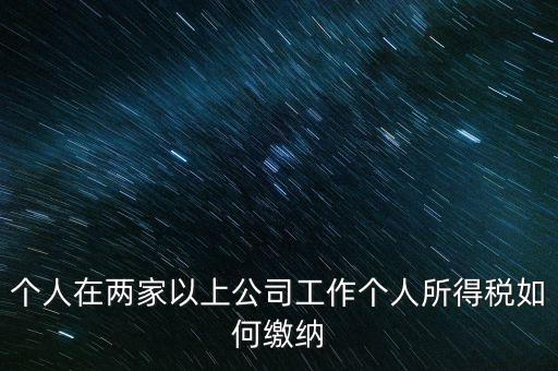 在多個單位任職如何申報個稅，法人在多家公司任職如何申報個稅