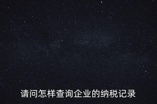如何查詢企業(yè)涉稅信息，我要查一個(gè)公司的稅務(wù)登記證怎么查