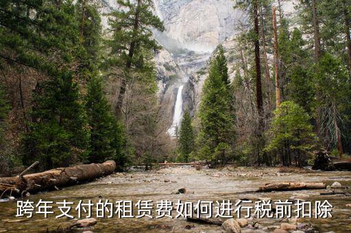跨年租賃收入如何納稅，跨年支付的租賃費(fèi)如何進(jìn)行稅前扣除