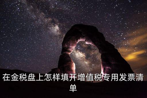 稅務(wù)發(fā)票清單如何填寫，在金稅盤上怎樣填開增值稅專用發(fā)票清單