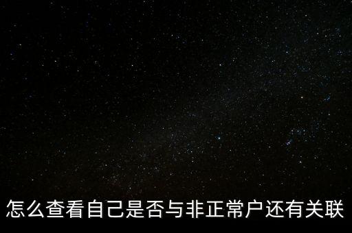 怎么查看自己是否與非正常戶還有關聯(lián)
