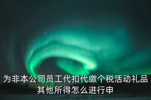 其他所得如何申報個稅，為非本公司員工代扣代繳個稅活動禮品其他所得怎么進行申
