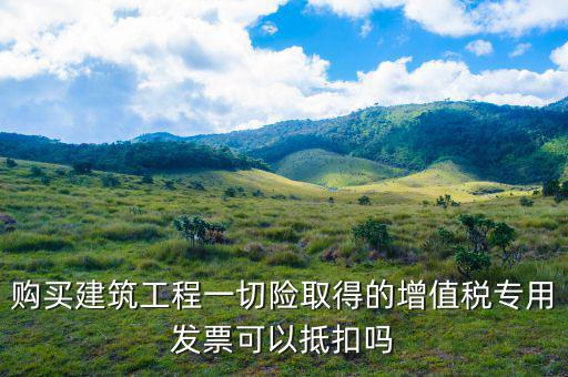 建筑工程專票如何抵扣，建筑業(yè)勞務(wù)開具的增值稅專用發(fā)票能抵扣嗎