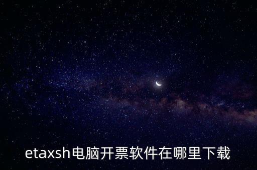 如何下載etax sh 30，etaxsh電腦開(kāi)票軟件在哪里下載