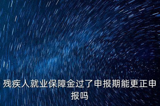 如何更正申報(bào)殘疾人保障金，殘保金申報(bào)錯誤怎么更改