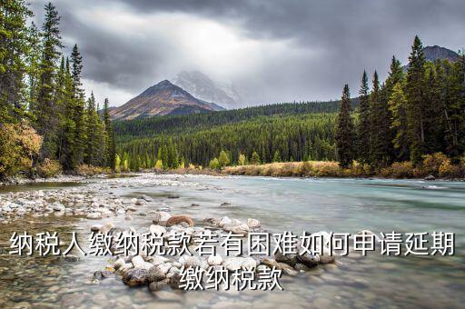 如何延期繳納城建稅，納稅人繳納稅款若有困難如何申請(qǐng)延期繳納稅款