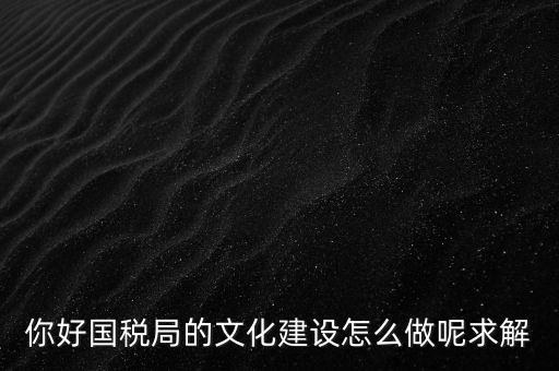 如何建設(shè)國稅讀書文化，你好國稅局的文化建設(shè)怎么做呢求解