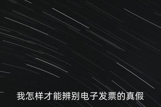 電子發(fā)票如何確定真?zhèn)?，我怎樣才能辨別電子發(fā)票的真假