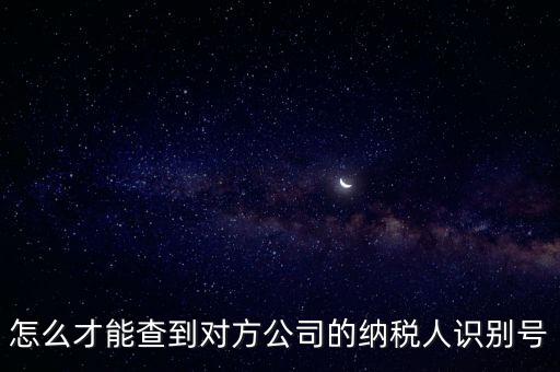 如何查詢企業(yè)納稅識(shí)別號(hào)，怎么才能查到對方公司的納稅人識(shí)別號(hào)
