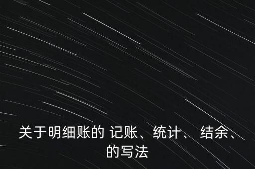 關(guān)于明細(xì)賬的 記賬、統(tǒng)計、 結(jié)余、的寫法