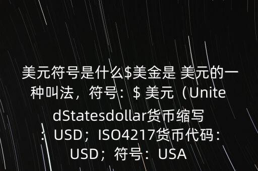  美元符號是什么$美金是 美元的一種叫法，符號：$ 美元（UnitedStatesdollar貨幣縮寫：USD；ISO4217貨幣代碼：USD；符號：USA