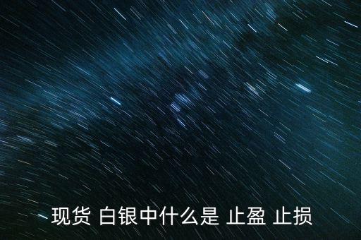 現(xiàn)貨白銀怎么設(shè)置止盈止損,現(xiàn)貨原油必須設(shè)置止損、止盈單