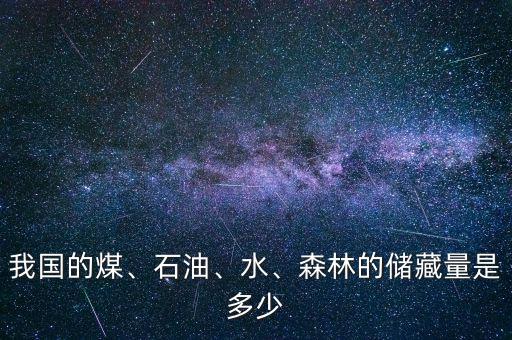 我國的煤、石油、水、森林的儲藏量是多少