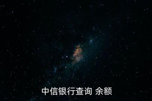 中信銀行怎么查余額,網(wǎng)上查詢(xún)中信銀行信用卡余額有三種方法