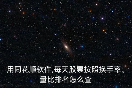 用同花順軟件,每天股票按照換手率、量比排名怎么查