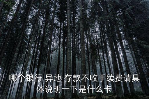 哪個(gè)銀行 異地 存款不收手續(xù)費(fèi)請具體說明一下是什么卡