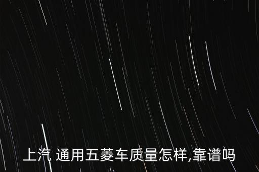 上汽 通用五菱車質量怎樣,靠譜嗎
