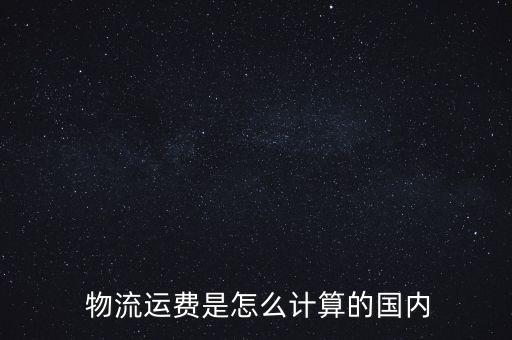  物流運(yùn)費(fèi)是怎么計算的國內(nèi)