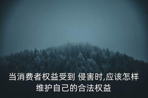 當消費者權益受到 侵害時,應該怎樣維護自己的合法權益