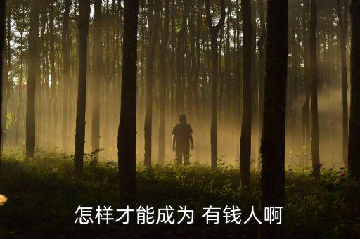 怎樣才能成為 有錢(qián)人啊