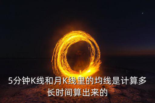 5分鐘K線(xiàn)和月K線(xiàn)里的均線(xiàn)是計(jì)算多長(zhǎng)時(shí)間算出來(lái)的