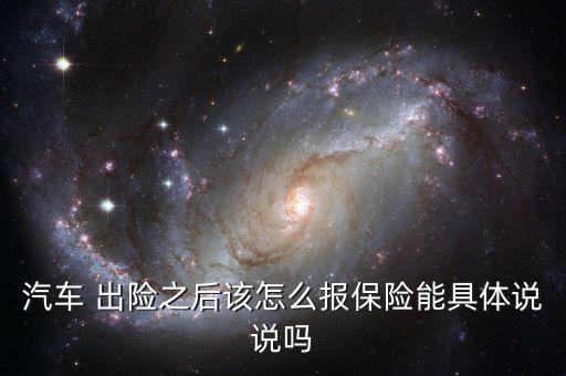 汽車 出險(xiǎn)之后該怎么報(bào)保險(xiǎn)能具體說說嗎