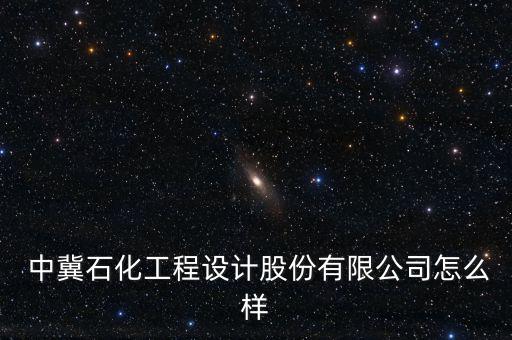中冀資產(chǎn)怎么樣,中冀石油化工工程設計有限公司是國企嗎?