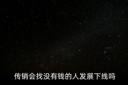  傳銷(xiāo)會(huì)找沒(méi)有錢(qián)的人發(fā)展下線嗎