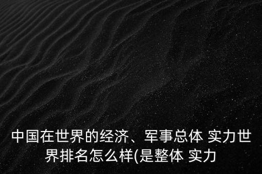 中國在世界的經(jīng)濟(jì)、軍事總體 實(shí)力世界排名怎么樣(是整體 實(shí)力