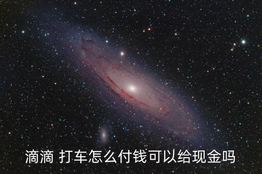 滴滴 打車(chē)怎么付錢(qián)可以給現(xiàn)金嗎