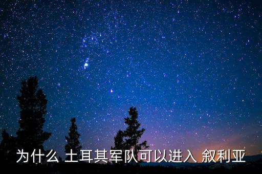 為什么 土耳其軍隊可以進(jìn)入 敘利亞