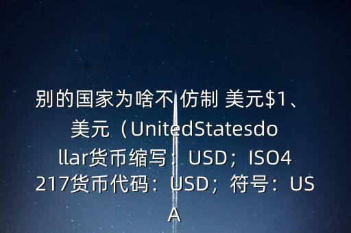 別的國家為啥不 仿制 美元$1、 美元（UnitedStatesdollar貨幣縮寫：USD；ISO4217貨幣代碼：USD；符號：USA