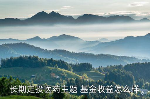 160631基金怎么樣,醫(yī)藥長期定投主題基金長期表現優(yōu)異