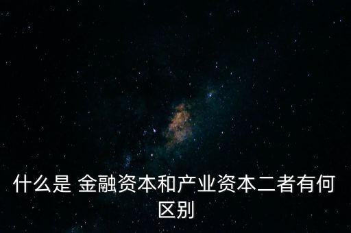 金融資本怎么比喻,2.產(chǎn)業(yè)資本需要生產(chǎn)、流通、銷售來積累