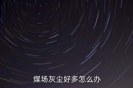  煤場(chǎng)灰塵好多怎么辦