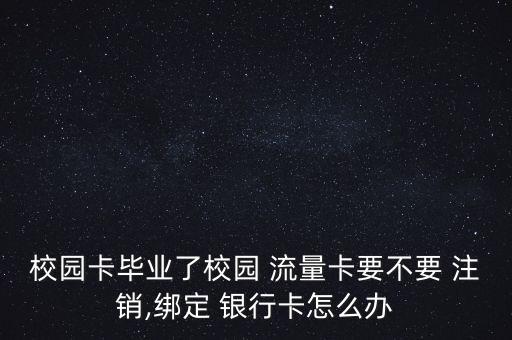校園卡畢業(yè)了校園 流量卡要不要 注銷(xiāo),綁定 銀行卡怎么辦