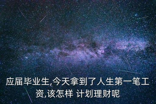 應屆畢業(yè)生,今天拿到了人生第一筆工資,該怎樣 計劃理財呢
