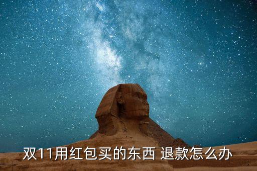 雙11不能退款怎么辦,買(mǎi)東西發(fā)現(xiàn)雙11紅包還是有的!