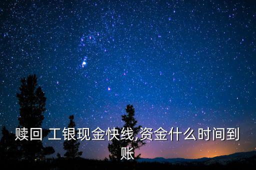 贖回 工銀現(xiàn)金快線(xiàn),資金什么時(shí)間到賬