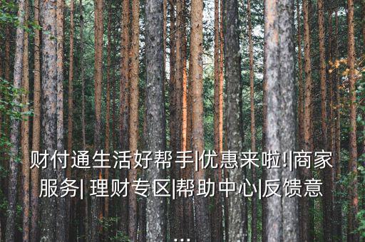 財(cái)付通生活好幫手|優(yōu)惠來(lái)啦!|商家服務(wù)| 理財(cái)專(zhuān)區(qū)|幫助中心|反饋意...