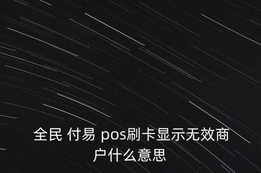  全民 付易 pos刷卡顯示無(wú)效商戶(hù)什么意思