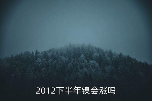 鎳什么時候漲到20萬一T，2012下半年鎳會漲嗎