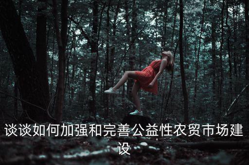 談談如何加強和完善公益性農(nóng)貿(mào)市場建設
