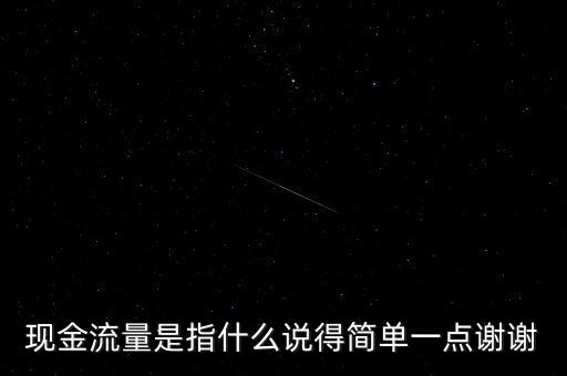 現(xiàn)金流指什么，現(xiàn)金流量是指什么說得簡單一點謝謝